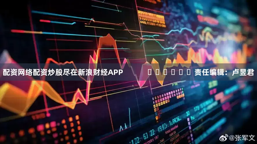 配资网络配资炒股尽在新浪财经APP            						责任编辑：卢昱君