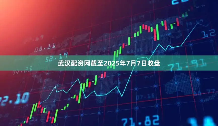 武汉配资网截至2025年7月7日收盘