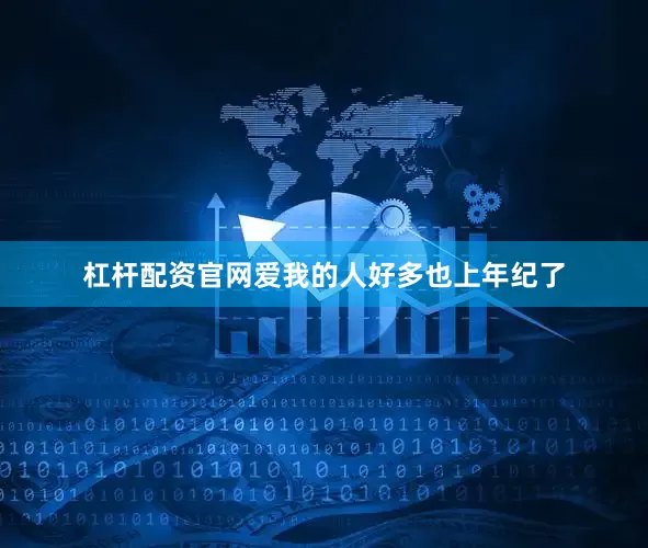 杠杆配资官网爱我的人好多也上年纪了