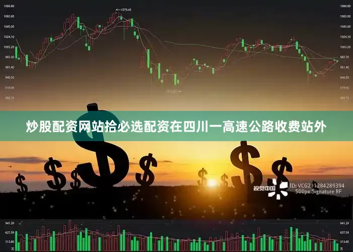炒股配资网站拾必选配资在四川一高速公路收费站外