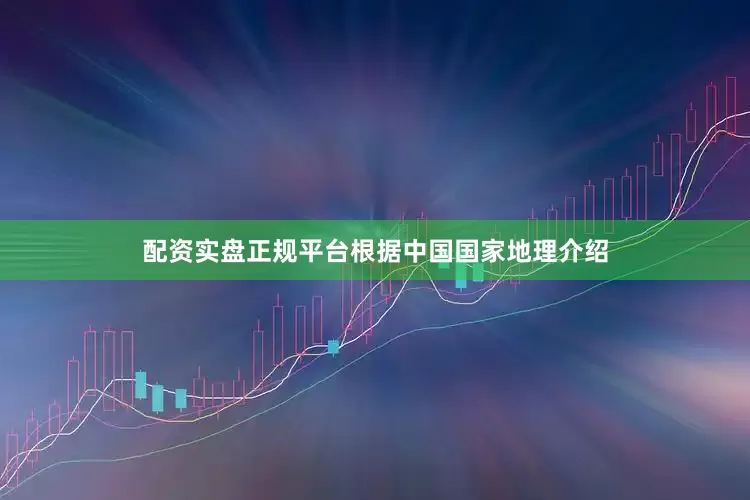 配资实盘正规平台根据中国国家地理介绍