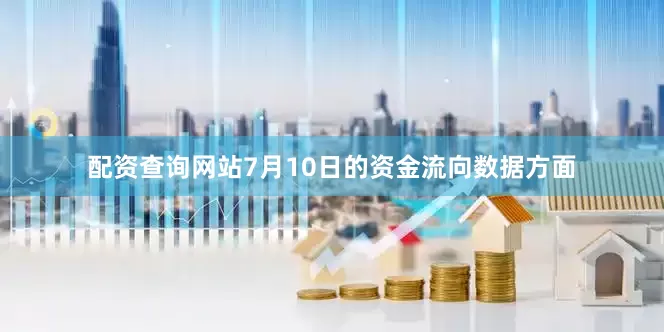 配资查询网站7月10日的资金流向数据方面