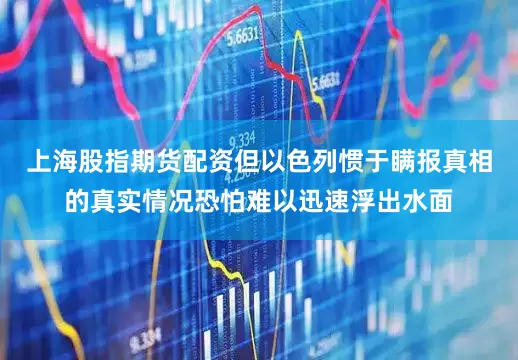 上海股指期货配资但以色列惯于瞒报真相的真实情况恐怕难以迅速浮出水面