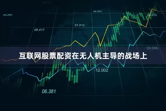 互联网股票配资在无人机主导的战场上