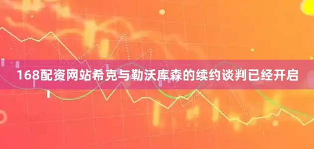 168配资网站希克与勒沃库森的续约谈判已经开启