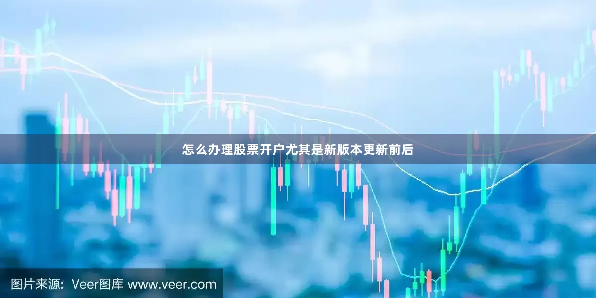 怎么办理股票开户尤其是新版本更新前后