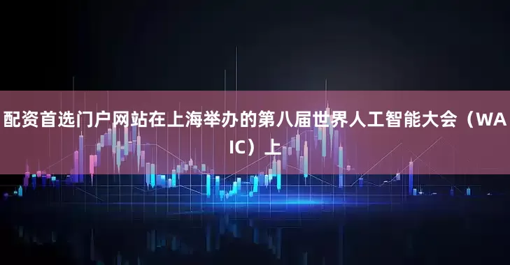 配资首选门户网站在上海举办的第八届世界人工智能大会（WAIC）上