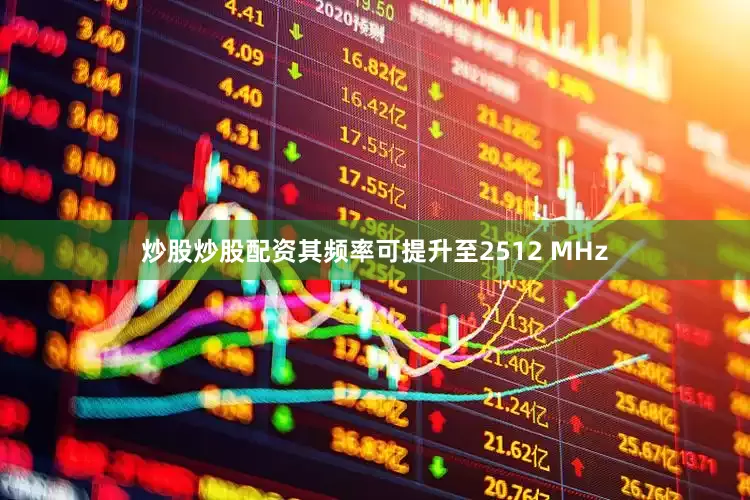 炒股炒股配资其频率可提升至2512 MHz