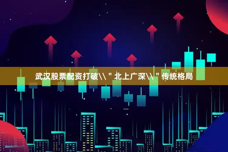 武汉股票配资打破\＂北上广深\＂传统格局