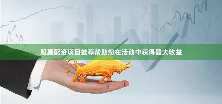 股票配资项目推荐帮助您在活动中获得最大收益