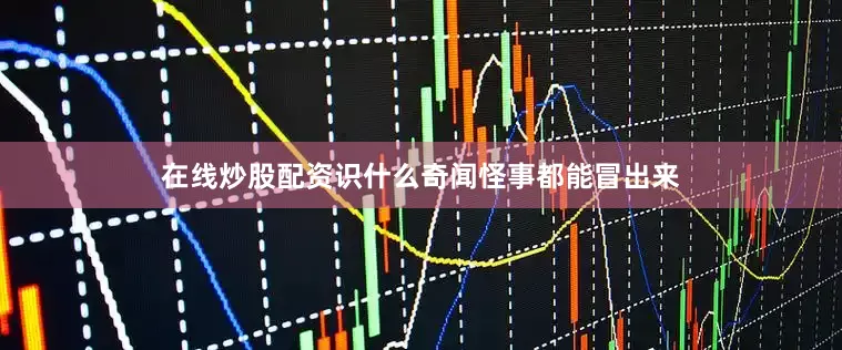 在线炒股配资识什么奇闻怪事都能冒出来