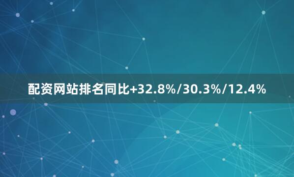 配资网站排名同比+32.8%/30.3%/12.4%