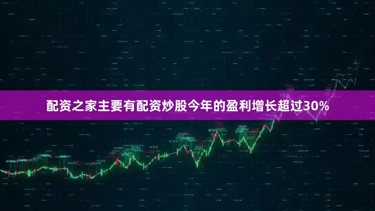 配资之家主要有配资炒股今年的盈利增长超过30%