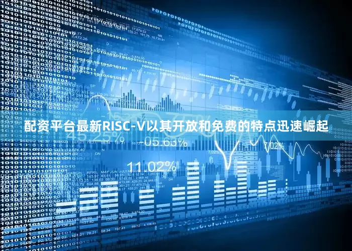 配资平台最新RISC-V以其开放和免费的特点迅速崛起