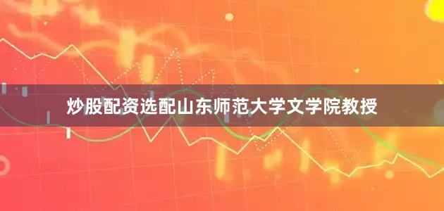 炒股配资选配山东师范大学文学院教授