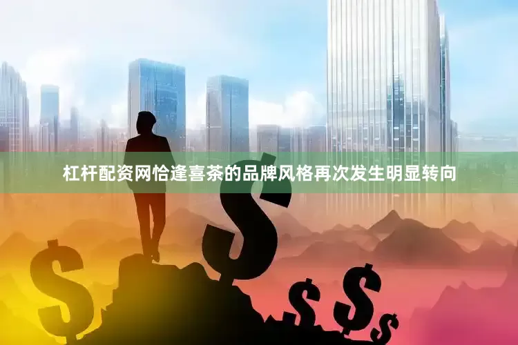 杠杆配资网恰逢喜茶的品牌风格再次发生明显转向